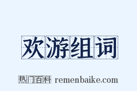 欢游组词是什么意思的图片